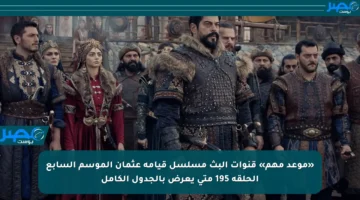 «موعد مهم» قنوات البث مسلسل قيامة عثمان الموسم السابع الحلقة 195 متى يعرض بالجدول الكامل